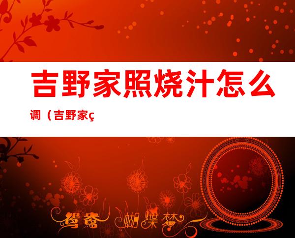 吉野家照烧汁怎么调（吉野家用的是什么照烧汁）