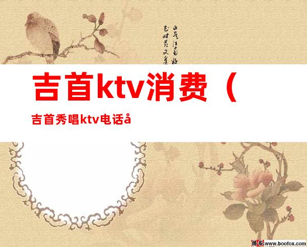 吉首ktv消费(吉首秀唱ktv电话多少)