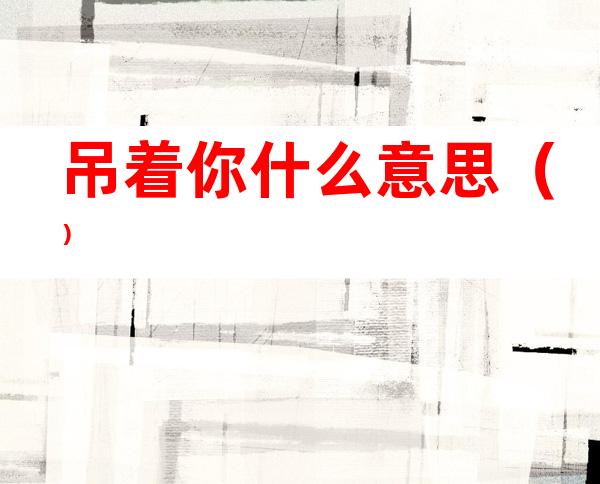 吊着你什么意思（）