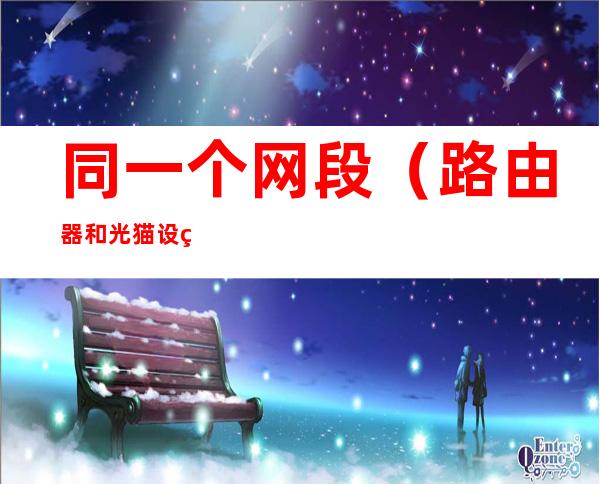 同一个网段(路由器和光猫设置同一个网段)