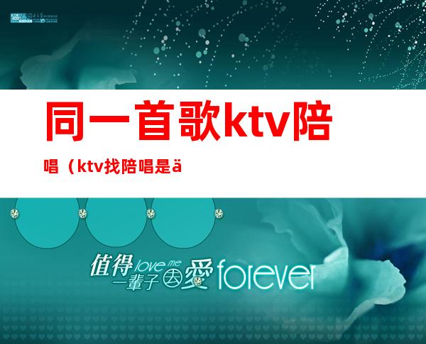 同一首歌ktv陪唱(ktv找陪唱是一人一个吗)