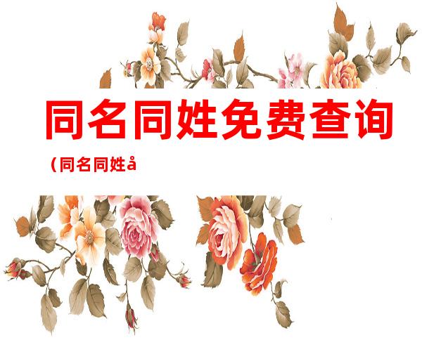 同名同姓免费查询（同名同姓免费查询网 全国）