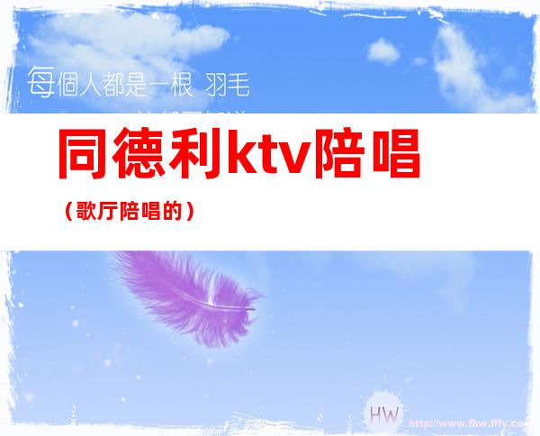 同德利ktv陪唱(歌厅陪唱的)