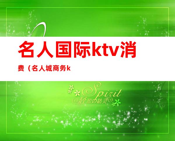名人国际ktv消费(名人城商务ktv)