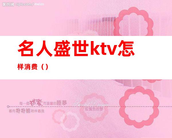 名人盛世ktv怎样消费（）