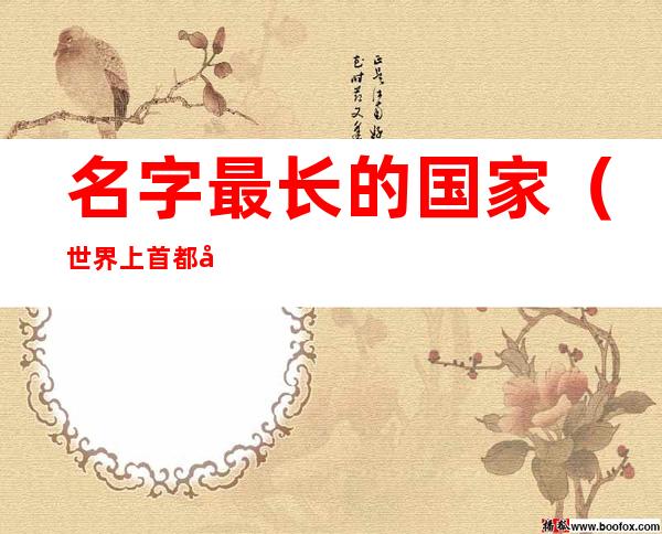 名字最长的国家(世界上首都名字最长的国家)
