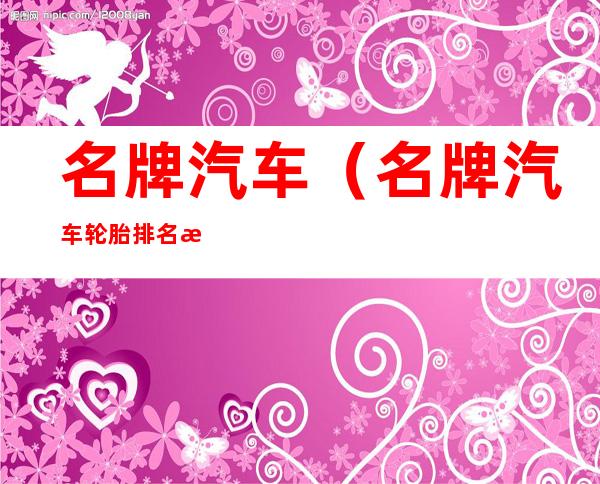 名牌汽车（名牌汽车轮胎排名榜）
