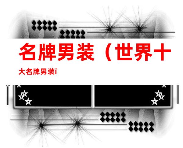 名牌男装(世界十大名牌男装)
