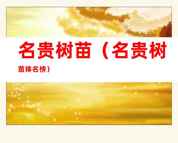 名贵树苗(名贵树苗排名榜)