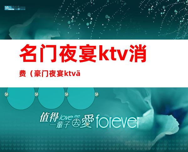 名门夜宴ktv消费(豪门夜宴ktv价格)