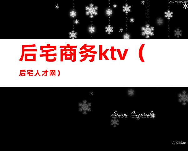 后宅商务ktv(后宅人才网)