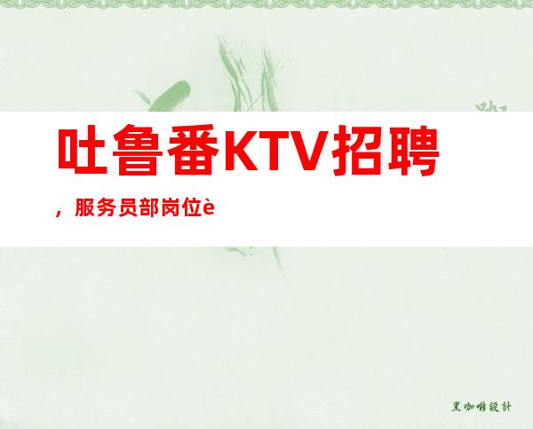 吐鲁番KTV招聘,服务员部岗位职责