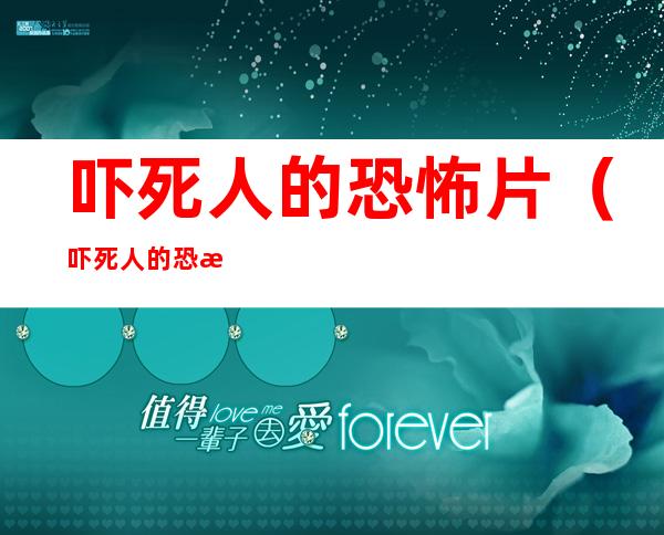 吓死人的恐怖片(吓死人的恐怖片20秒)