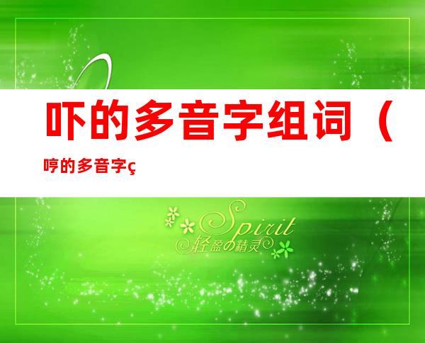 吓的多音字组词（哼的多音字组词）