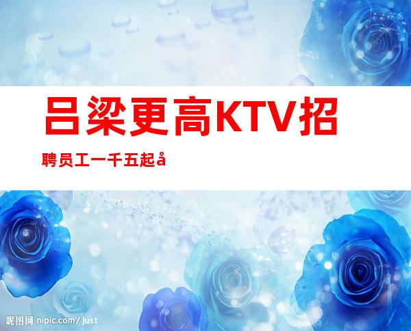 吕梁更高KTV招聘员工一千五起免入职无需押金无任务_重复