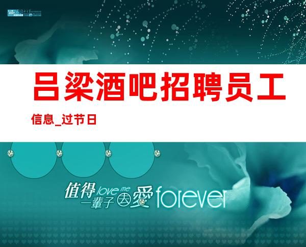 吕梁酒吧招聘员工信息_过节日生意就爆满_净高1米60以上