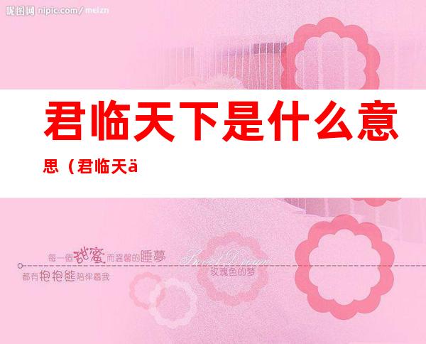 君临天下是什么意思(君临天下是什么意思上一句)