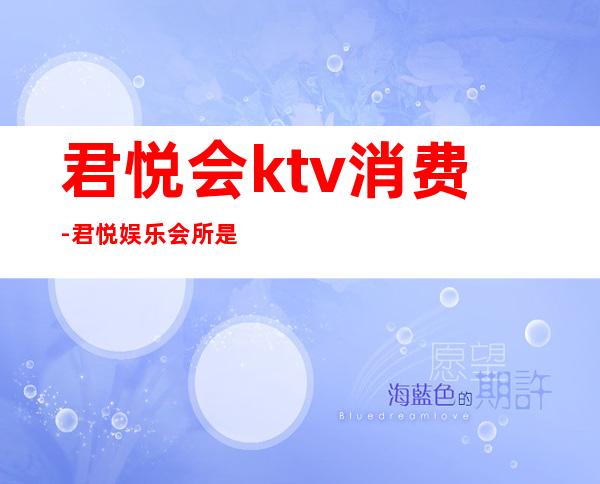 君悦会ktv消费-君悦娱乐会所是真的吗