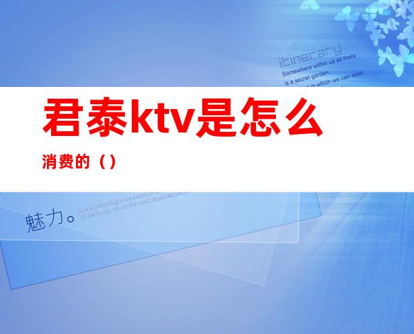 君泰ktv是怎么消费的()