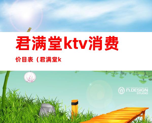 君满堂ktv消费价目表(君满堂ktv消费多少)