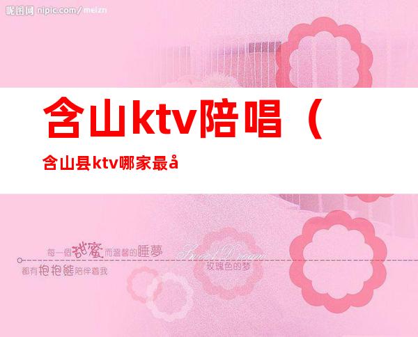 含山ktv陪唱(含山县ktv哪家最好)