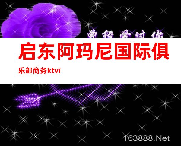 启东阿玛尼国际俱乐部商务ktv(启东阿玛尼国际俱乐部有什么项目)
