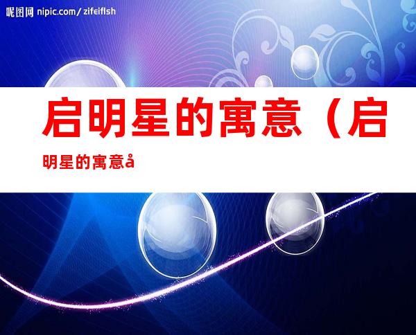 启明星的寓意（启明星的寓意及象征）