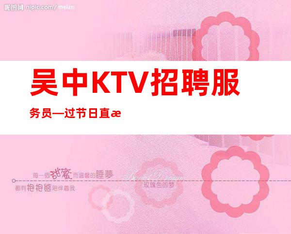 吴中KTV招聘服务员—过节日直接爆满—定不担心没班上