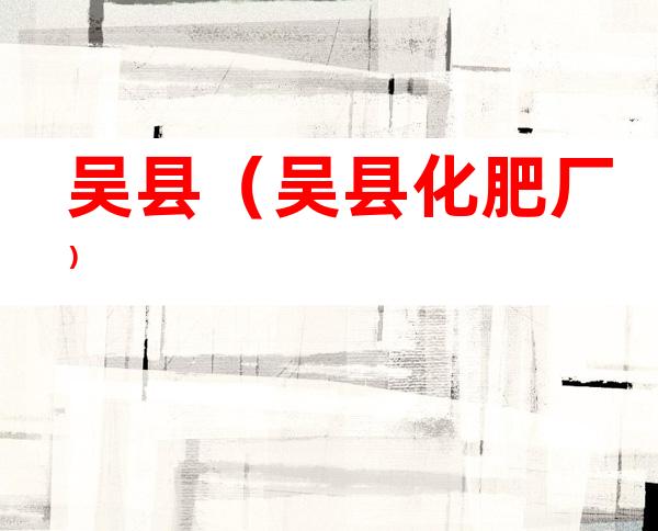 吴县(吴县化肥厂)