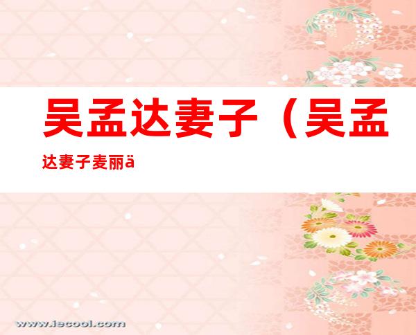 吴孟达妻子(吴孟达妻子麦丽丽)