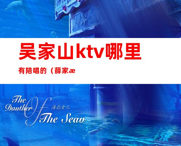 吴家山ktv哪里有陪唱的(薛家湾哪个ktv带陪唱)