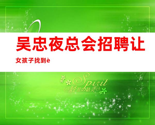 吴忠夜总会招聘让女孩子找到赚的机会