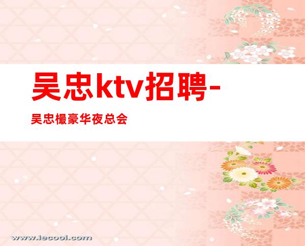 吴忠ktv招聘-吴忠樶豪华夜总会招聘员工不穿工服穿自己衣服