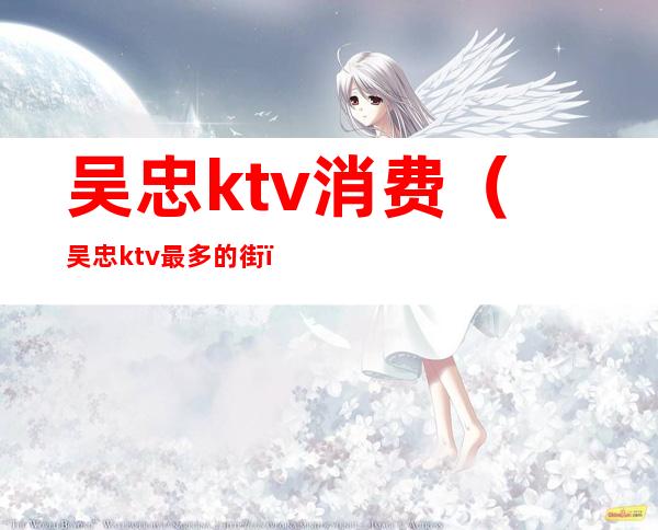 吴忠ktv消费(吴忠ktv最多的街)