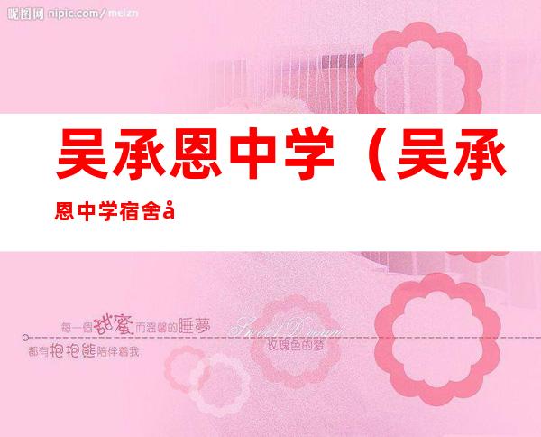 吴承恩中学(吴承恩中学宿舍图片)