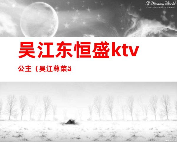 吴江东恒盛ktv公主(吴江尊荣会ktv)