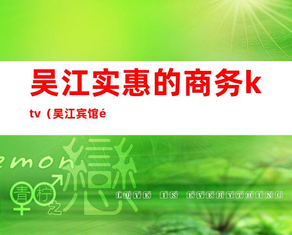 吴江实惠的商务ktv(吴江宾馆餐饮)