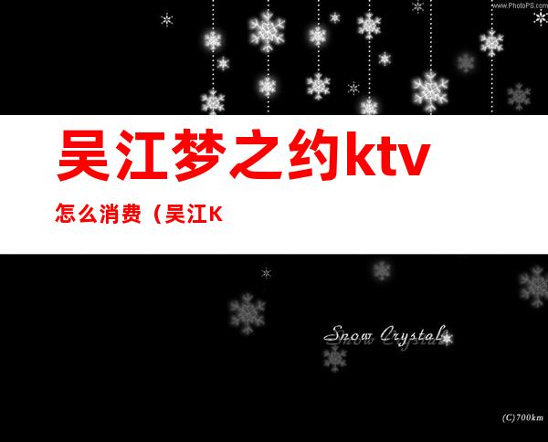 吴江梦之约ktv怎么消费(吴江KTV会所)