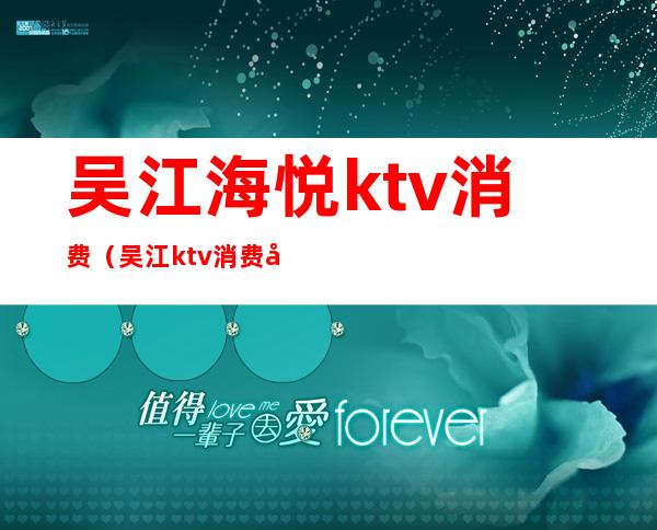 吴江海悦ktv消费(吴江ktv消费多少)