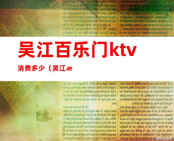 吴江百乐门ktv消费多少(吴江最好的ktv)