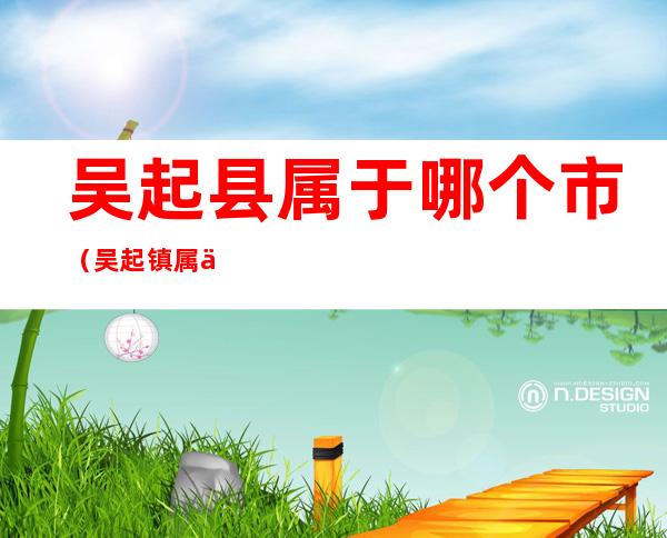 吴起县属于哪个市(吴起镇属于哪个省哪个市)