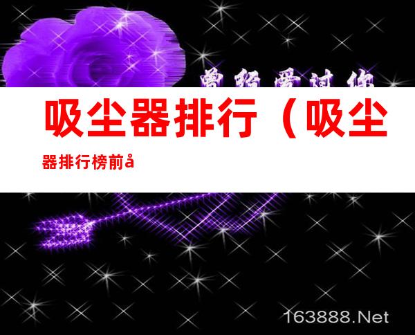 吸尘器排行(吸尘器排行榜前十名)