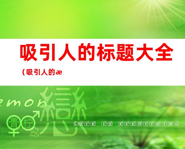 吸引人的标题大全(吸引人的标题大全古风)