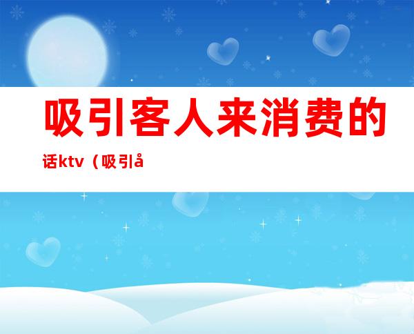 吸引客人来消费的话ktv(吸引客人来消费的句子)
