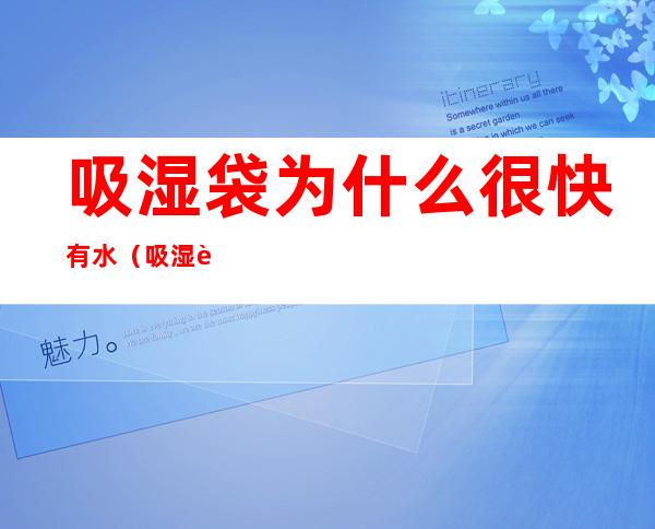 吸湿袋为什么很快有水(吸湿袋的水是哪里来的)