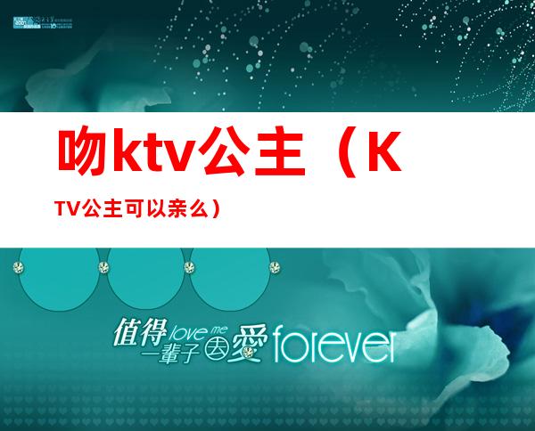 吻ktv公主(KTV公主可以亲么)
