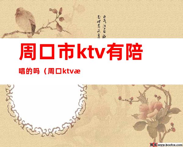 周口市ktv有陪唱的吗(周口ktv招聘陪唱)