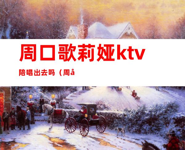 周口歌莉娅ktv陪唱出去吗(周口ktv哪家有陪唱的)