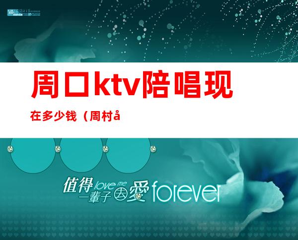 周口ktv陪唱现在多少钱（周村哪个ktv有陪唱）