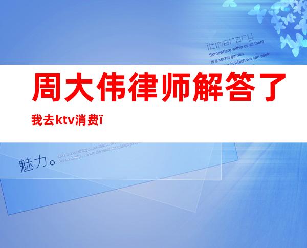 周大伟律师解答了我去ktv消费()